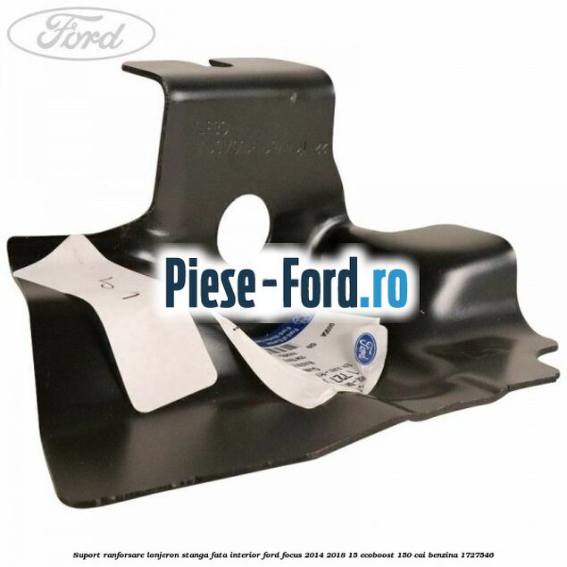 Suport ranforsare lonjeron stanga fata interior Ford Focus 2014-2018 1.5 EcoBoost 150 cai #09076C9768