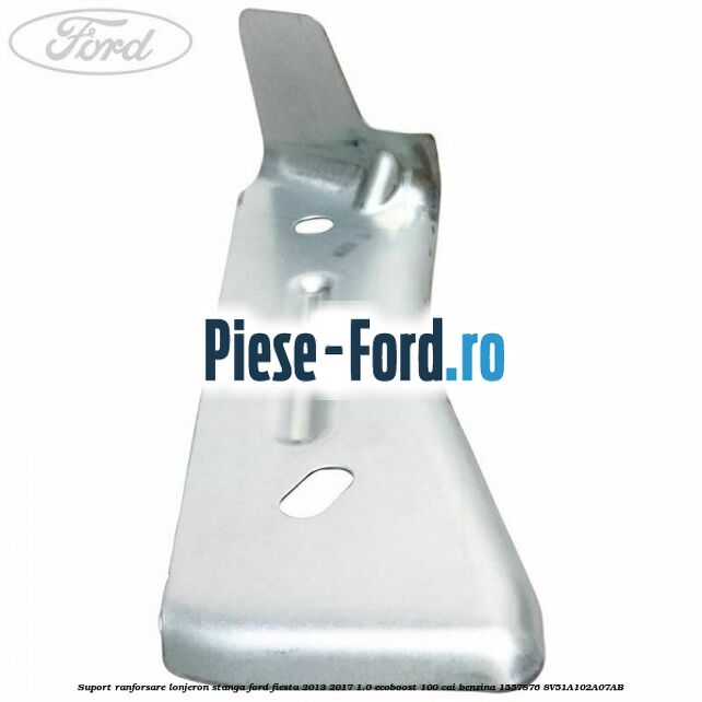 Suport ranforsare lonjeron stanga Ford Fiesta 2013-2017 1.0 EcoBoost 100 cai benzina