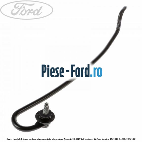 Suport reglabil fixare centura siguranta fata stanga Ford Fiesta 2013-2017 1.0 EcoBoost 125 cai benzina