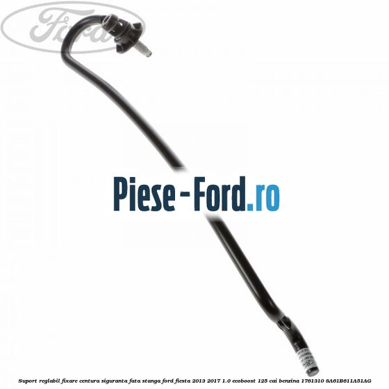 Suport reglabil fixare centura siguranta fata stanga Ford Fiesta 2013-2017 1.0 EcoBoost 125 cai benzina