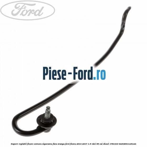 Suport reglabil fixare centura siguranta fata stanga Ford Fiesta 2013-2017 1.5 TDCi 95 cai diesel