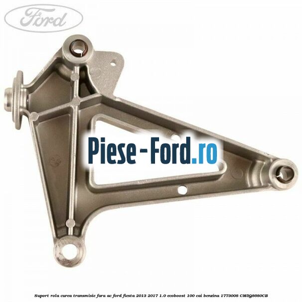 Suport rola curea transmisie, fara AC Ford Fiesta 2013-2017 1.0 EcoBoost 100 cai #6B56696F77