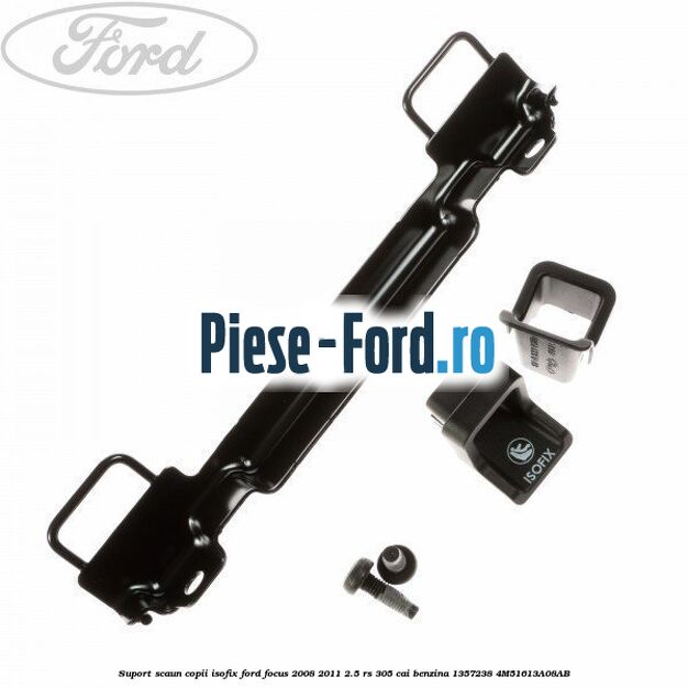 Suport scaun copii ISOFIX Ford Focus 2008-2011 2.5 RS 305 cai benzina
