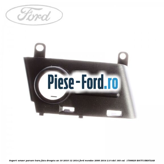 Suport senzor parcare bara fata dreapta an 10/2010-12/2014 Ford Mondeo 2008-2014 2.0 TDCi 163 cai  #6410500314
