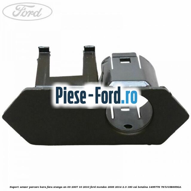 Suport senzor parcare bara fata lateral an 03/2007-10/2010 Ford Mondeo 2008-2014 2.3 160 cai benzina