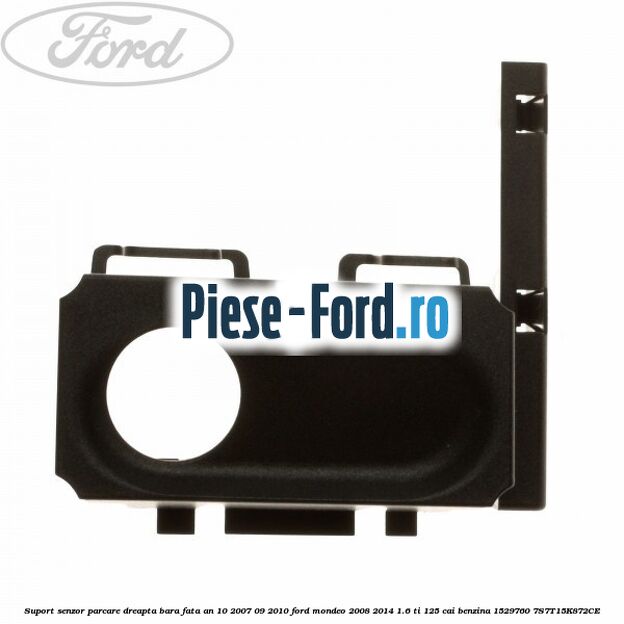 Suport senzor parcare dreapta bara fata an 10/2007-09/2010 Ford Mondeo 2008-2014 1.6 Ti 125 cai benzina