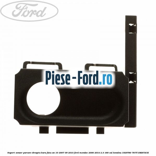 Suport senzor parcare dreapta bara fata an 10/2007-09/2010 Ford Mondeo 2008-2014 2.3 160 cai benzina