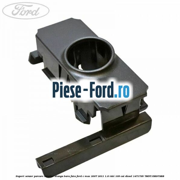 Suport senzor parcare interior dreapta bara fata Ford C-Max 2007-2011 1.6 TDCi 109 cai diesel