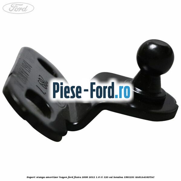Suport fixare tija sustinere capota Ford Fiesta 2008-2012 1.6 Ti 120 cai benzina