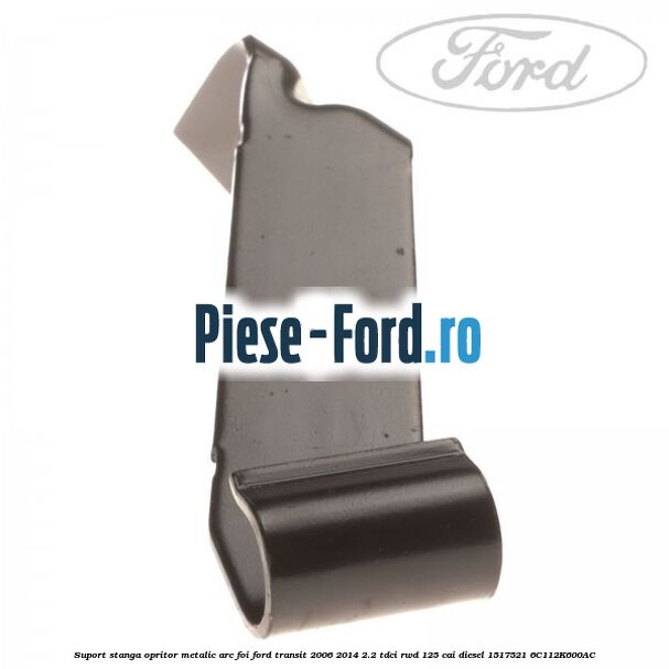 Suport stanga opritor metalic arc foi Ford Transit 2006-2014 2.2 TDCi RWD 125 cai diesel #DE902BE8B0