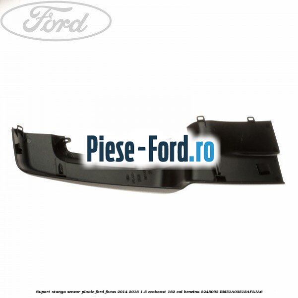 Suport stanga senzor ploaie Ford Focus 2014-2018 1.5 EcoBoost 182 cai benzina