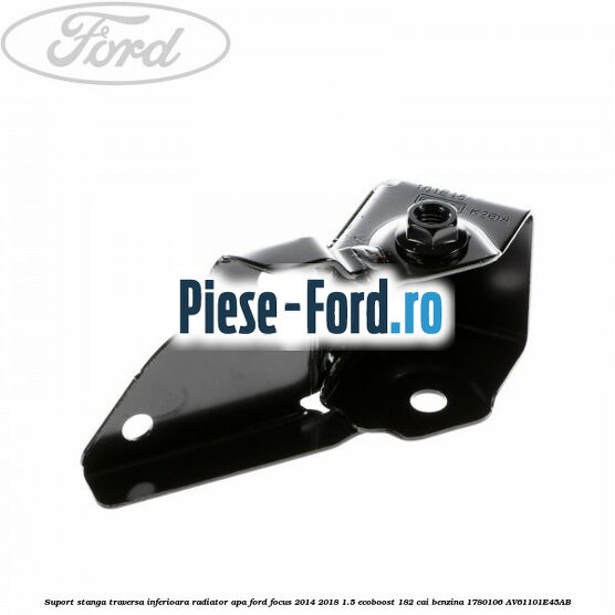 Suport stanga legatura traversa inferioara radiator apa Ford Focus 2014-2018 1.5 EcoBoost 182 cai benzina