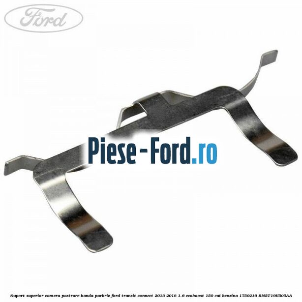 Suport inferior camera pastrare banda parbriz Ford Transit Connect 2013-2018 1.6 EcoBoost 150 cai benzina
