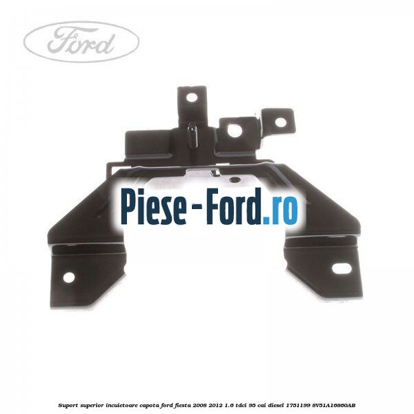 Suport superior incuietoare capota Ford Fiesta 2008-2012 1.6 TDCi 95 cai diesel