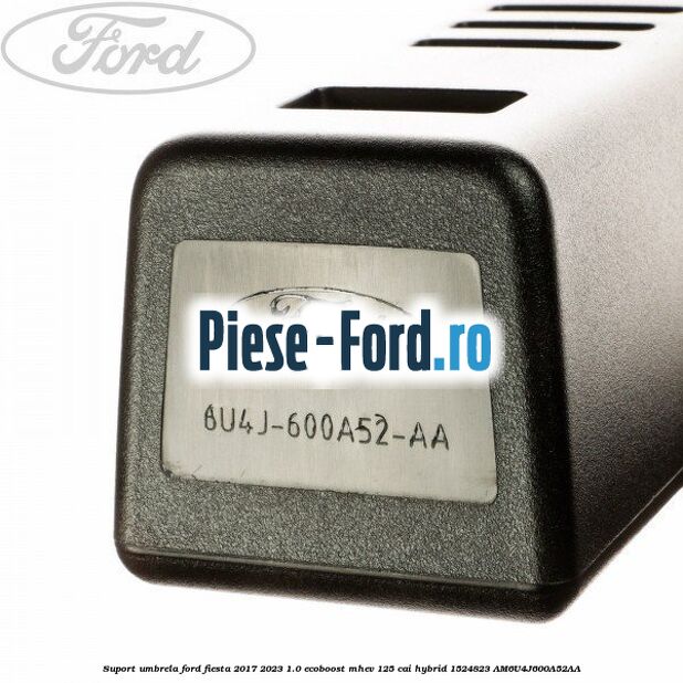 Suport umbrela Ford Fiesta 2017-2023 1.0 EcoBoost mHEV 125 cai Hybrid #B5A23F7FA5