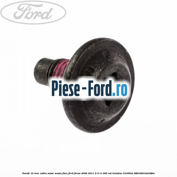 Surub 12 mm cadru sezut scaun fata Ford Focus 2008-2011 2.5 RS 305 cai benzina