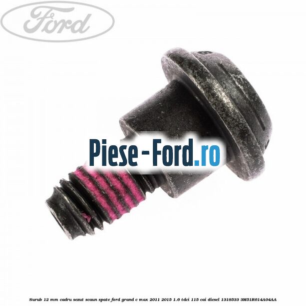 Surub 12 mm cadru sezut scaun spate Ford Grand C-Max 2011-2015 1.6 TDCi 115 cai diesel