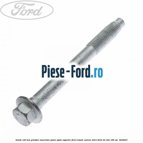 Surub 129 mm prindere amortizor punte spate superior Ford Transit Custom 2014-2018 2.2 TDCi 155 cai #428DFCF9D8