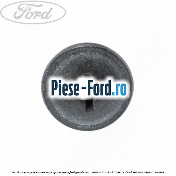 Surub 14 mm prindere ornament spatar scaun Ford Grand C-Max 2016-2020 1.5 TDCi 120 cai diesel #EE194A5B95