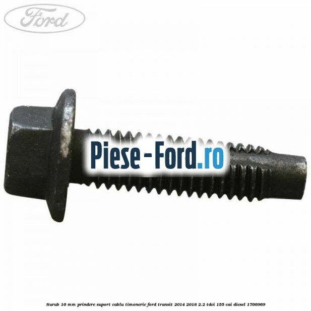 Surub 16 mm prindere suport cablu timonerie Ford Transit 2014-2018 2.2 TDCi 155 cai diesel #C10D33B0AB
