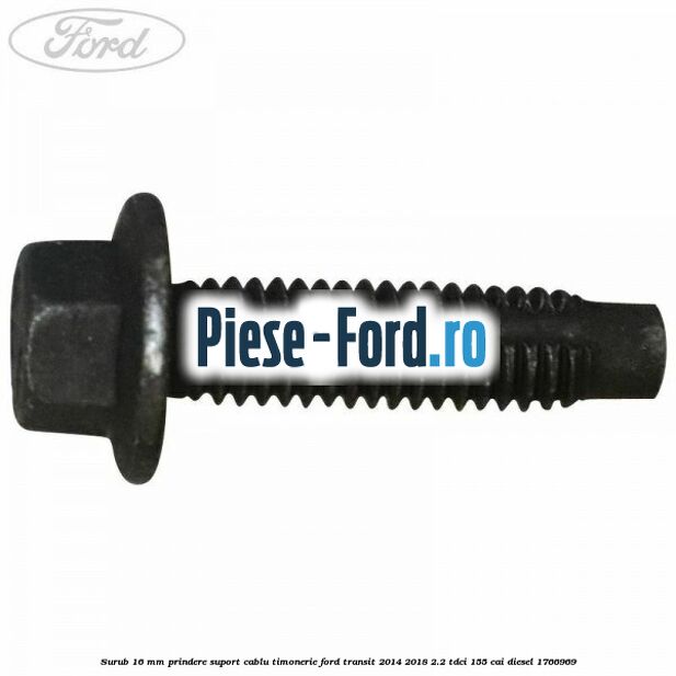 Surub 16 mm prindere suport cablu timonerie Ford Transit 2014-2018 2.2 TDCi 155 cai diesel #C10D33B0AB