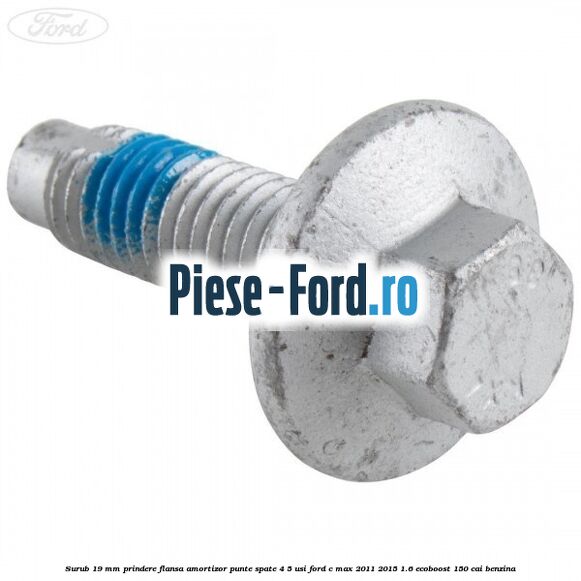 Surub 19 mm prindere flansa amortizor punte spate 4/5 usi Ford C-Max 2011-2015 1.6 EcoBoost 150 cai benzina