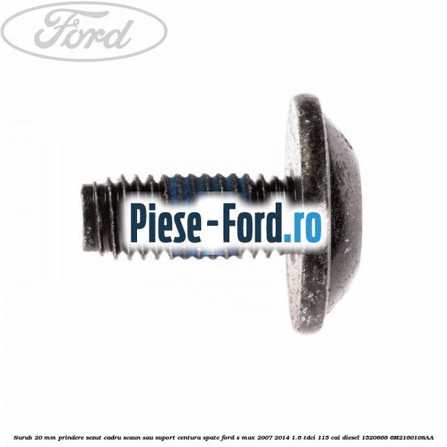 Surub 20 mm prindere sezut cadru scaun sau suport centura spate Ford S-Max 2007-2014 1.6 TDCi 115 cai diesel