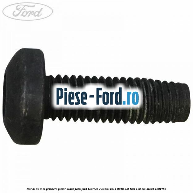 Surub 30 mm prindere picior scaun fata Ford Tourneo Custom 2014-2018 2.2 TDCi 100 cai diesel #A0140E4C80