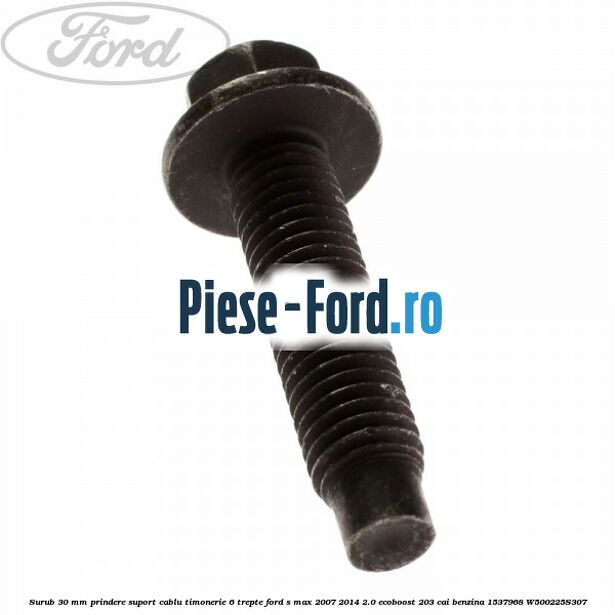 Surub 30 mm prindere suport cablu timonerie 6 trepte Ford S-Max 2007-2014 2.0 EcoBoost 203 cai benzina