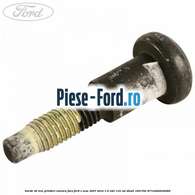 Surub 45 mm prindere centura fata Ford S-Max 2007-2014 1.6 TDCi 115 cai diesel