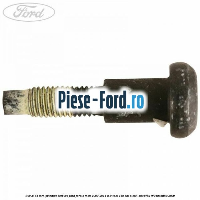Surub 45 mm prindere centura fata Ford S-Max 2007-2014 2.0 TDCi 163 cai diesel