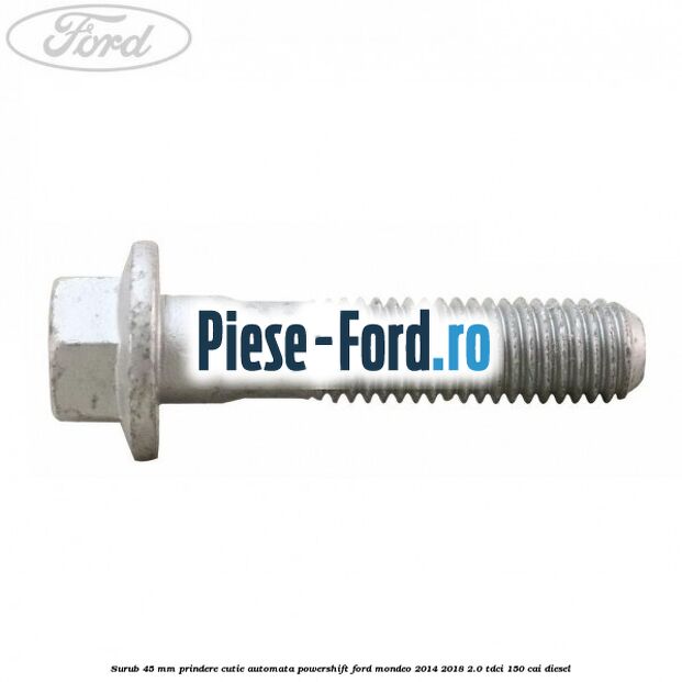 Surub 45 mm prindere cutie automata powershift Ford Mondeo 2014-2018 2.0 TDCi 150 cai diesel