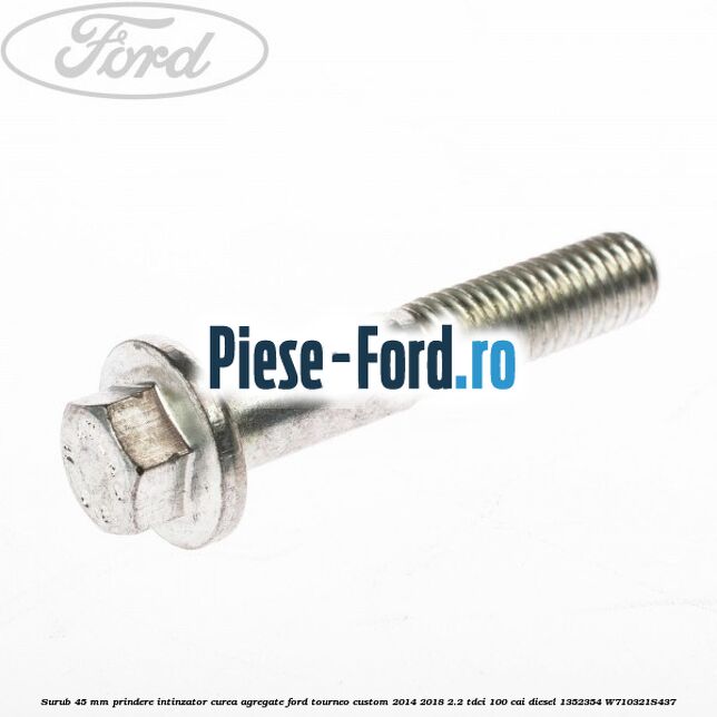 Surub 45 mm prindere intinzator curea agregate Ford Tourneo Custom 2014-2018 2.2 TDCi 100 cai diesel #B61598E12D