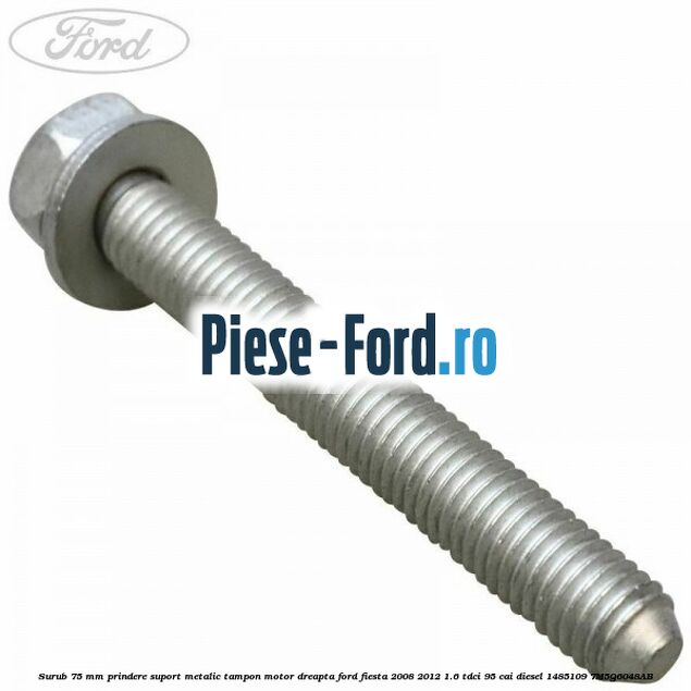Surub 75 mm prindere suport metalic tampon motor dreapta Ford Fiesta 2008-2012 1.6 TDCi 95 cai diesel