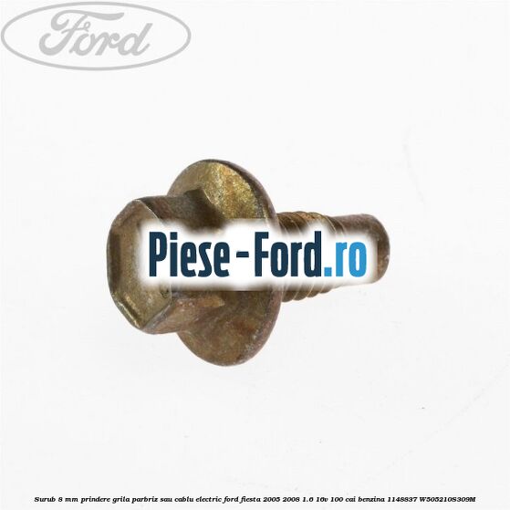 Surub 8 mm prindere grila parbriz sau cablu electric Ford Fiesta 2005-2008 1.6 16V 100 cai benzina
