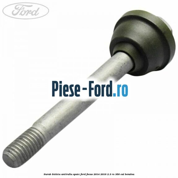 Surub bieleta antiruliu spate Ford Focus 2014-2018 2.3 RS 350 cai benzina