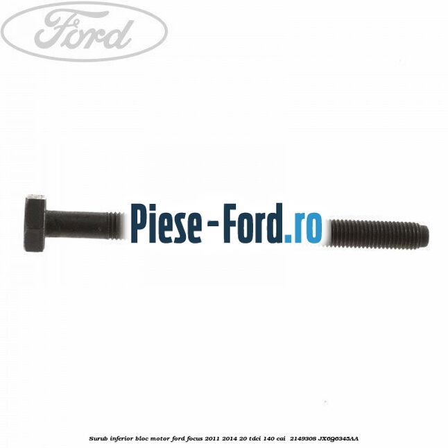 Surub inferior bloc motor Ford Focus 2011-2014 2.0 TDCi 140 cai #604A49D183