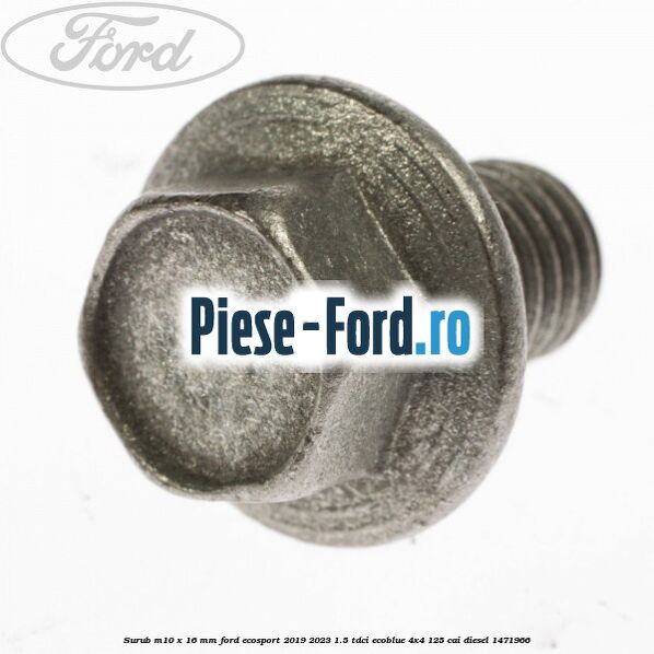 Surub M10 x 16 MM Ford EcoSport 2019-2023 1.5 TDCi EcoBlue 4x4 125 cai #46B7D5D3D7