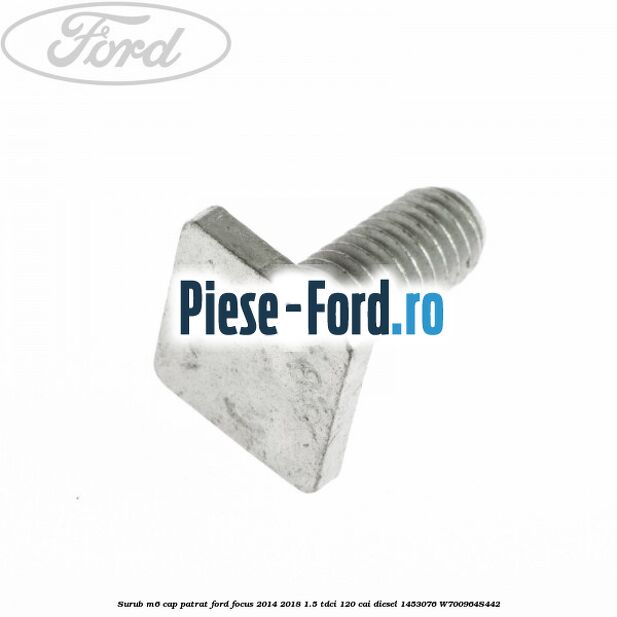 Surub M6 cap patrat Ford Focus 2014-2018 1.5 TDCi 120 cai diesel