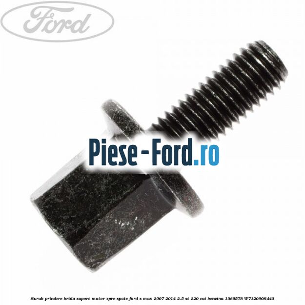 Surub prindere brida suport motor spre spate Ford S-Max 2007-2014 2.5 ST 220 cai benzina