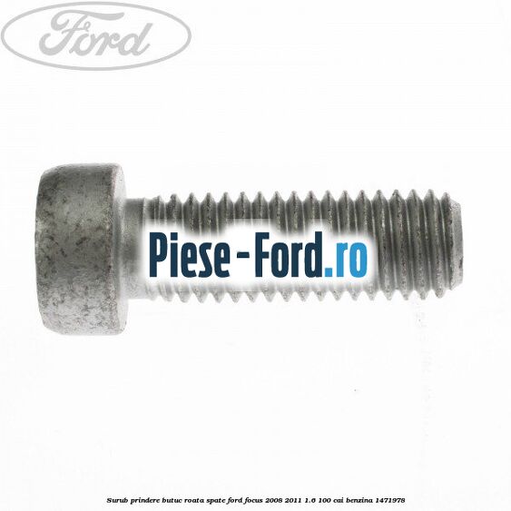 Surub prindere butuc roata spate Ford Focus 2008-2011 1.6 100 cai benzina #042D8DC467