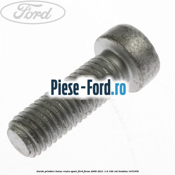 Surub prindere butuc roata spate Ford Focus 2008-2011 1.6 100 cai benzina #042D8DC467