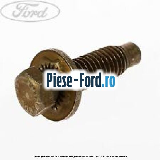 Surub prindere cablu claxon 25 mm Ford Mondeo 2000-2007 1.8 16V 110 cai benzina