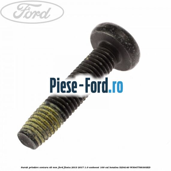 Surub prindere centura 45 mm Ford Fiesta 2013-2017 1.0 EcoBoost 100 cai benzina