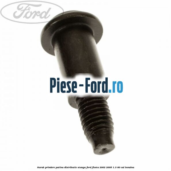 Surub prindere patina distributie stanga Ford Fiesta 2002-2005 1.3 60 cai benzina
