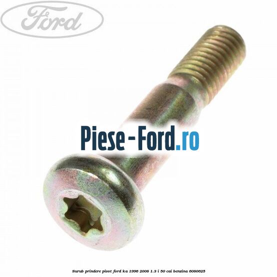 Surub prindere pivot Ford Ka 1996-2008 1.3 i 50 cai