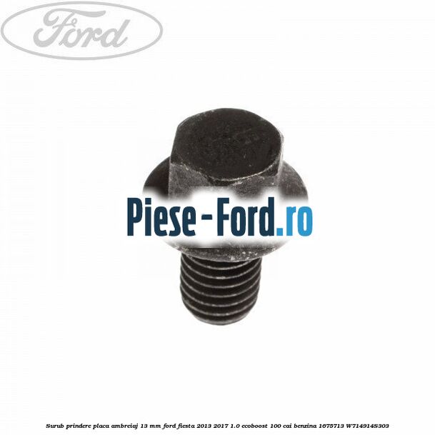 Surub prindere placa ambreiaj 13 mm Ford Fiesta 2013-2017 1.0 EcoBoost 100 cai benzina
