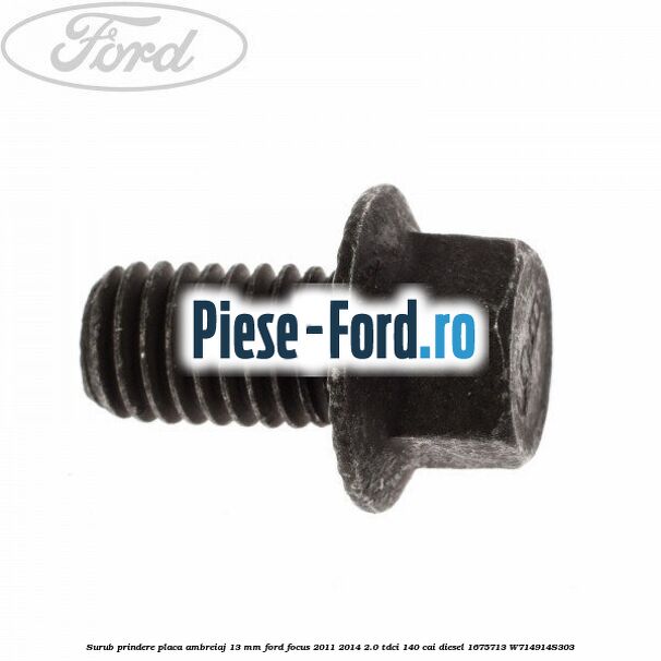 Surub prindere placa ambreiaj 13 mm Ford Focus 2011-2014 2.0 TDCi 140 cai #1F89E85BBA