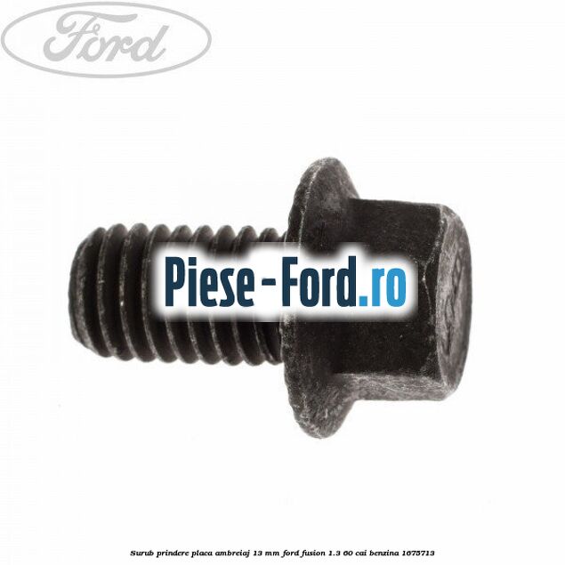 Surub prindere placa ambreiaj 13 mm Ford Fusion 1.3 60 cai