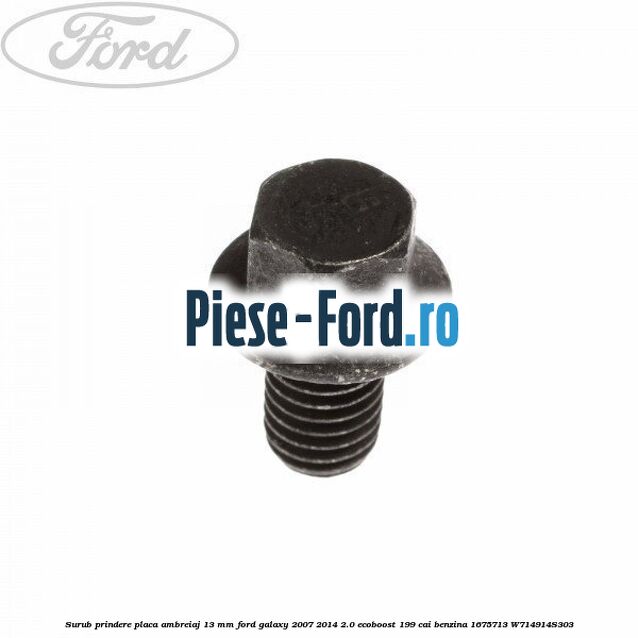 Surub prindere placa ambreiaj 13 mm Ford Galaxy 2007-2014 2.0 EcoBoost 199 cai benzina #7056AA469A